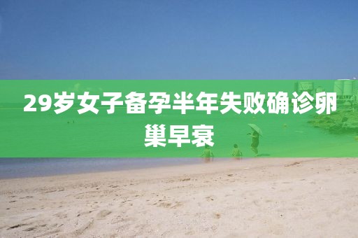 29岁女子备孕半年失败确诊卵巢早衰