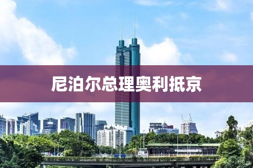 尼泊尔总理奥利抵京