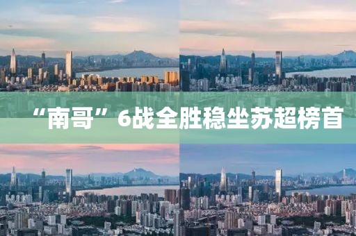 “南哥”6战全胜稳坐苏超榜首