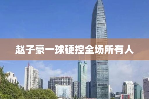 赵子豪一球硬控全场所有人