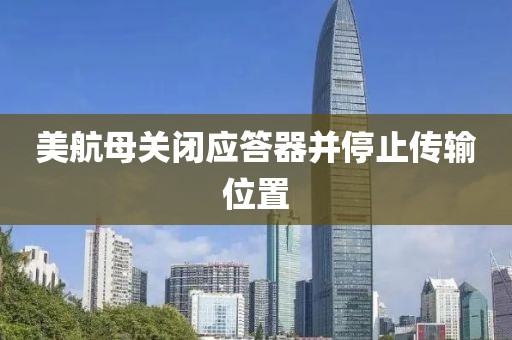 美航母关闭应答器并停止传输位置