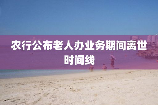 农行公布老人办业务期间离世时间线