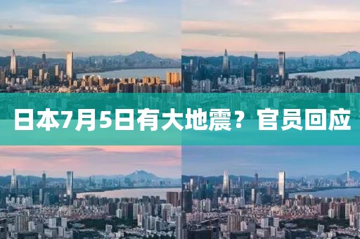 日本7月5日有大地震？官员回应
