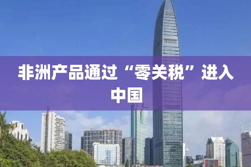 非洲产品通过“零关税”进入中国