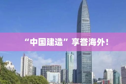 “中国建造”享誉海外！