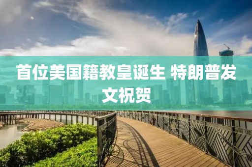 首位美国籍教皇诞生 特朗普发文祝贺