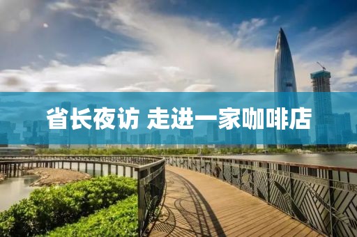 省长夜访 走进一家咖啡店