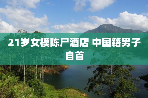 21岁女模陈尸酒店 中国籍男子自首