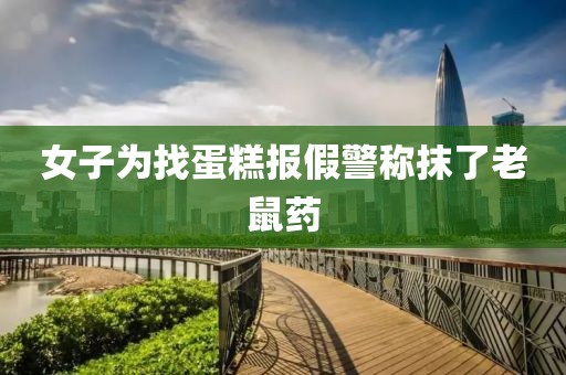 女子为找蛋糕报假警称抹了老鼠药