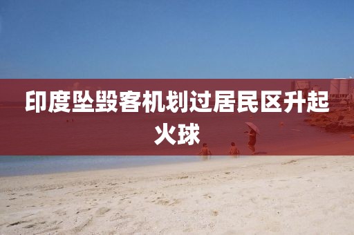 印度坠毁客机划过居民区升起火球