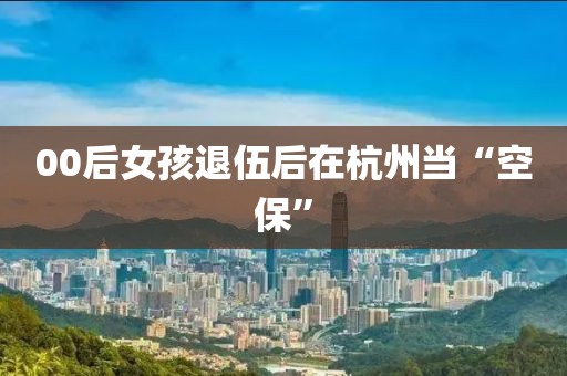 00后女孩退伍后在杭州当“空保”