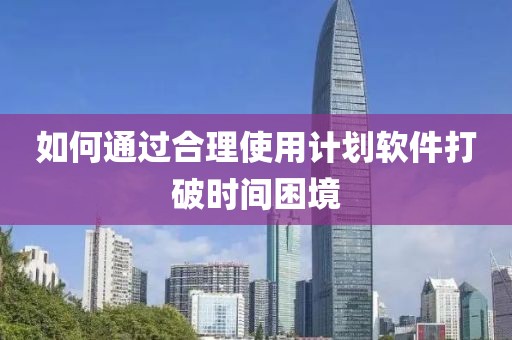 如何通过合理使用计划软件打破时间困境