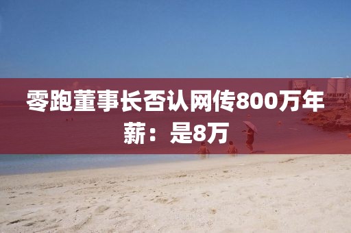 零跑董事长否认网传800万年薪：是8万