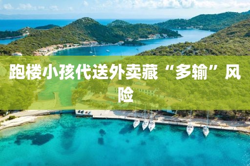 跑楼小孩代送外卖藏“多输”风险