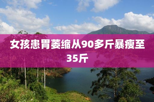 女孩患胃萎缩从90多斤暴瘦至35斤