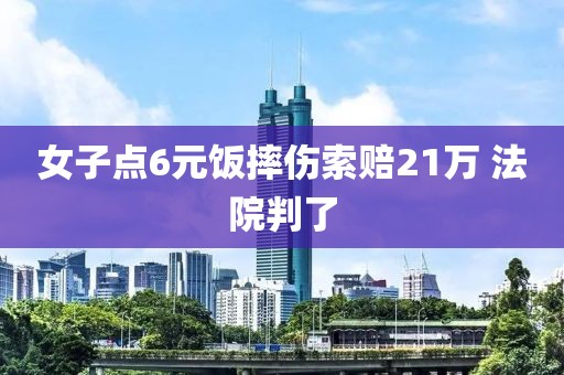 女子点6元饭摔伤索赔21万 法院判了