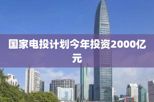 国家电投计划今年投资2000亿元