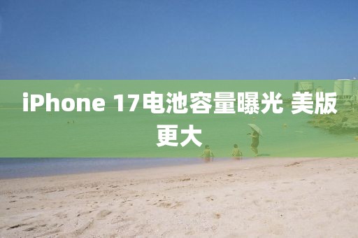 iPhone 17电池容量曝光 美版更大