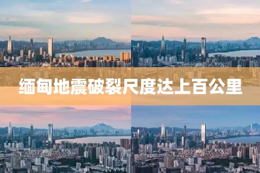 缅甸地震破裂尺度达上百公里