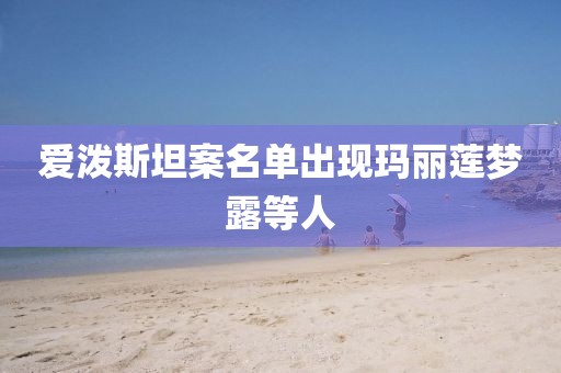 爱泼斯坦案名单出现玛丽莲梦露等人