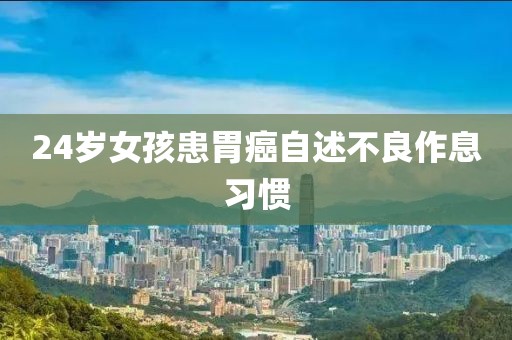 24岁女孩患胃癌自述不良作息习惯