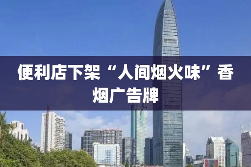 便利店下架“人间烟火味”香烟广告牌