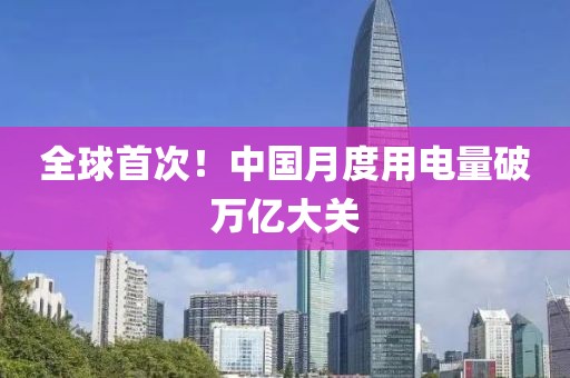 全球首次！中国月度用电量破万亿大关