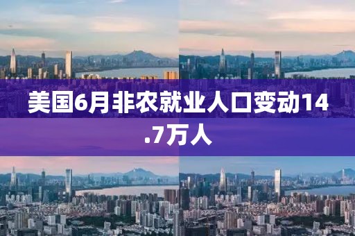 美国6月非农就业人口变动14.7万人