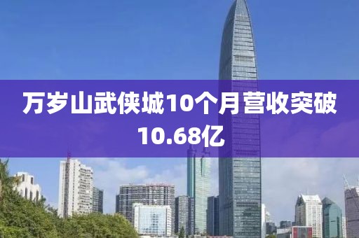 万岁山武侠城10个月营收突破10.68亿