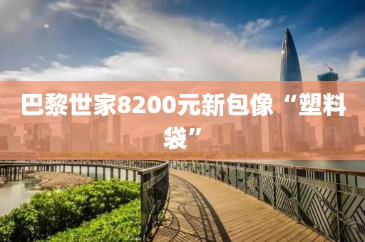 巴黎世家8200元新包像“塑料袋”
