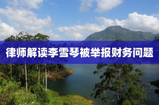 律师解读李雪琴被举报财务问题