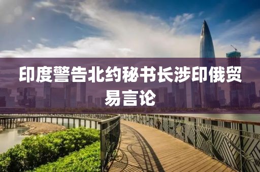 印度警告北约秘书长涉印俄贸易言论
