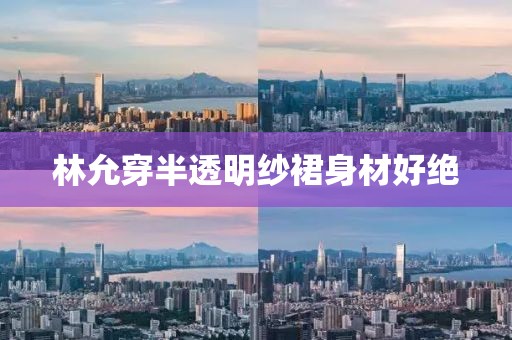 林允穿半透明纱裙身材好绝