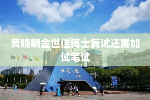 黄晓明金世佳博士复试还需加试笔试