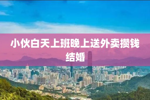 小伙白天上班晚上送外卖攒钱结婚