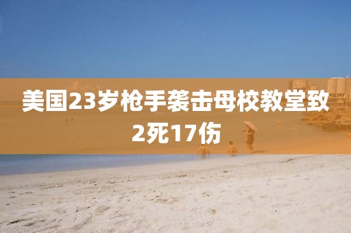 美国23岁枪手袭击母校教堂致2死17伤