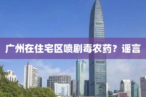 广州在住宅区喷剧毒农药？谣言