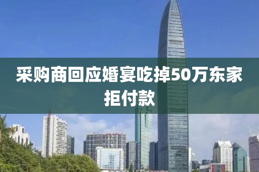 采购商回应婚宴吃掉50万东家拒付款