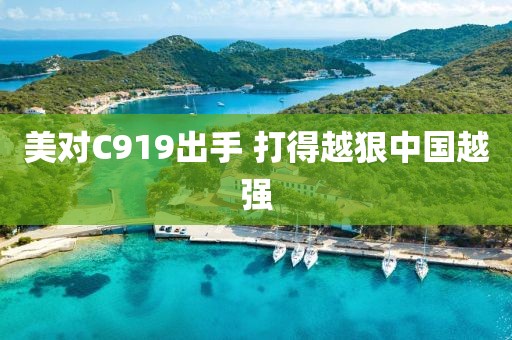 美对C919出手 打得越狠中国越强