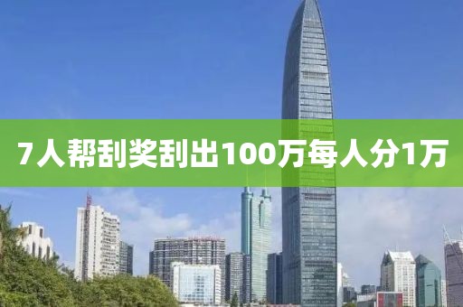 7人帮刮奖刮出100万每人分1万