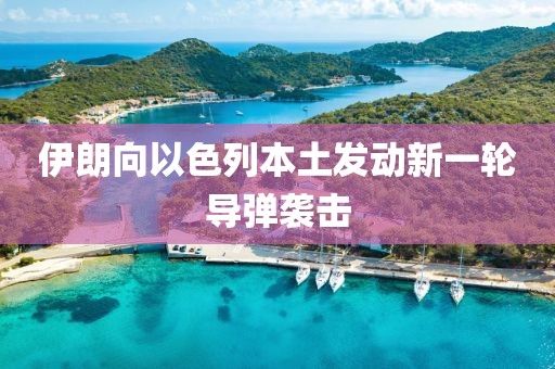 伊朗向以色列本土发动新一轮导弹袭击