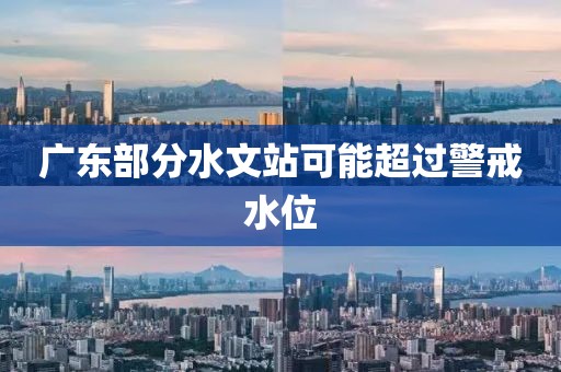 广东部分水文站可能超过警戒水位