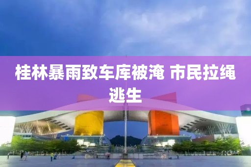 桂林暴雨致车库被淹 市民拉绳逃生