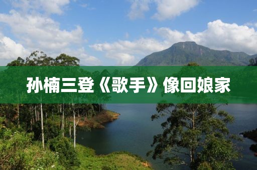 孙楠三登《歌手》像回娘家