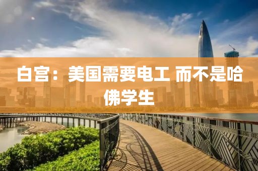 白宫：美国需要电工 而不是哈佛学生