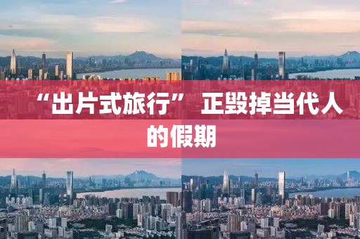“出片式旅行” 正毁掉当代人的假期