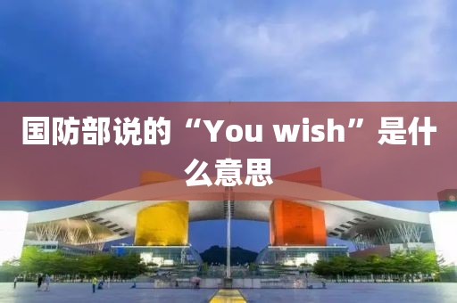 国防部说的“You wish”是什么意思