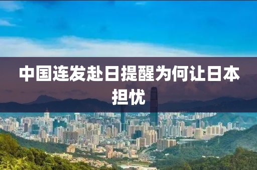 中国连发赴日提醒为何让日本担忧