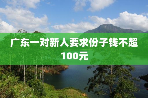 广东一对新人要求份子钱不超100元