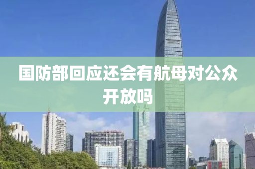 国防部回应还会有航母对公众开放吗